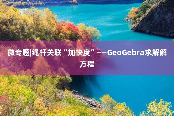 微专题|绳杆关联“加快度”——GeoGebra求解解方程