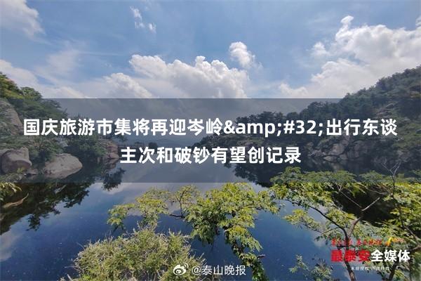 国庆旅游市集将再迎岑岭&#32;出行东谈主次和破钞有望创记录