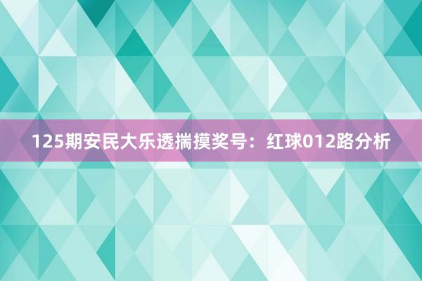 125期安民大乐透揣摸奖号：红球012路分析