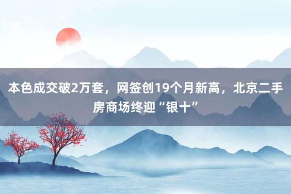 本色成交破2万套，网签创19个月新高，北京二手房商场终迎“银十”