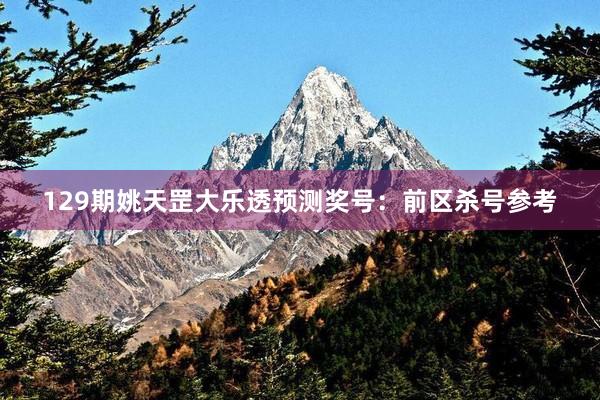 129期姚天罡大乐透预测奖号：前区杀号参考