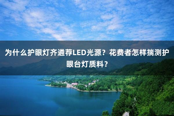 为什么护眼灯齐遴荐LED光源？花费者怎样揣测护眼台灯质料？